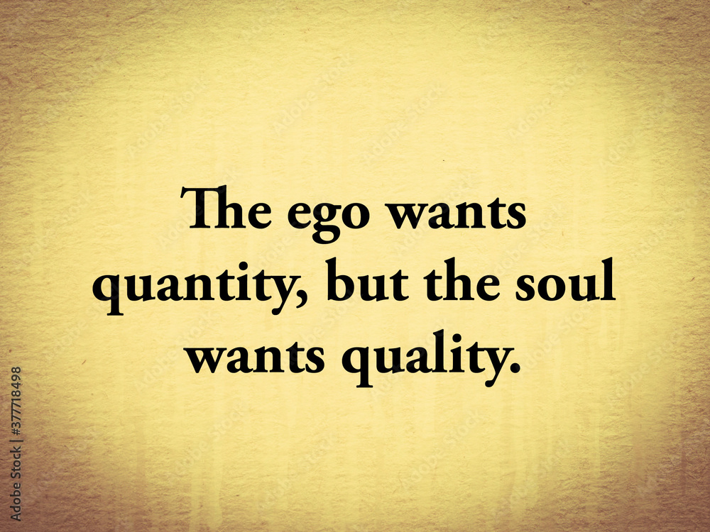 The ego wants quantity, but the soul wants quality - quote on old paper