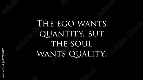 Inspire quote “ The ego wants quantity, but the soul wants quality“