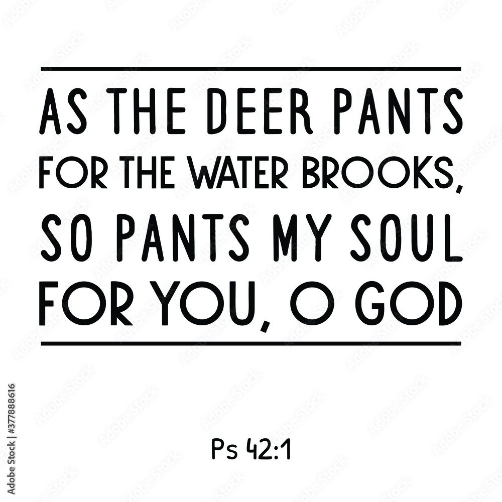 As the deer pants for the water brooks, so pants my soul for You, O God. Bible verse quote