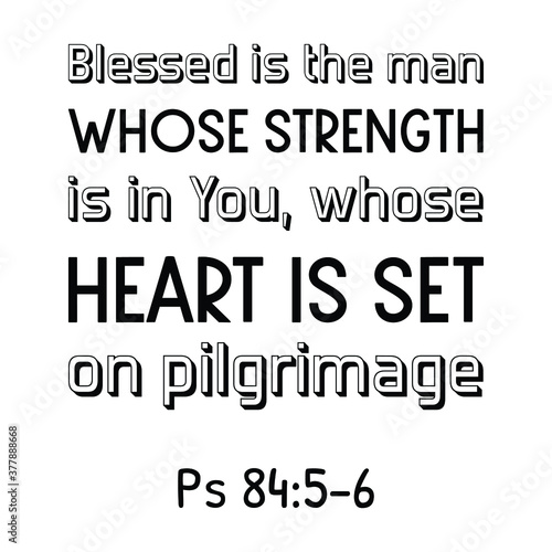  Blessed is the man whose strength is in You, whose heart is set on pilgrimage. Bible verse quote
