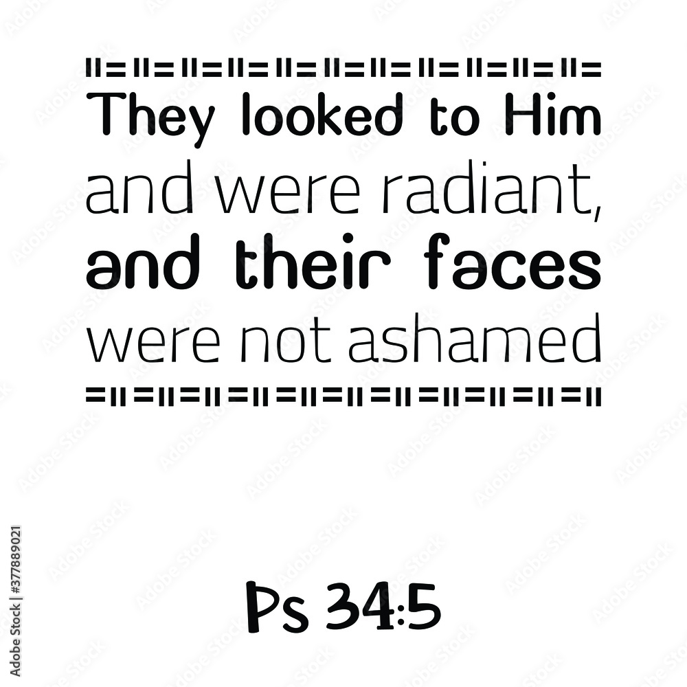 They looked to Him and were radiant, and their faces were not ashamed. Bible verse quote
