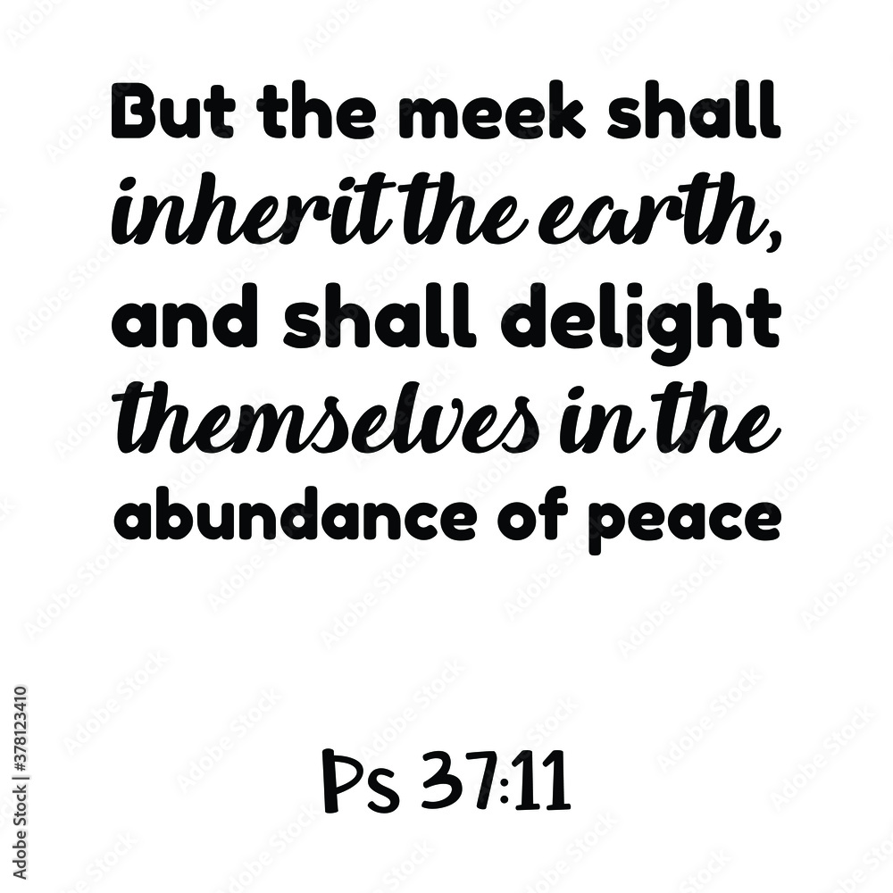 But the meek shall inherit the earth, and shall delight themselves in the abundance of peace. Bible verse quote But the meek shall inherit the earth, and shall delight themselves in the abundance of peace. Bible verse quote