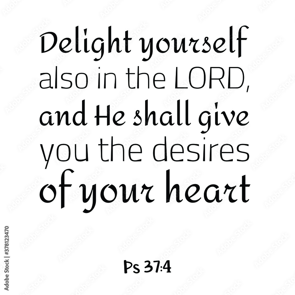 Delight yourself also in the LORD, and He shall give you the desires of your heart. Bible verse quote Delight yourself also in the LORD, and He shall give you the desires of your heart. Bible verse quote