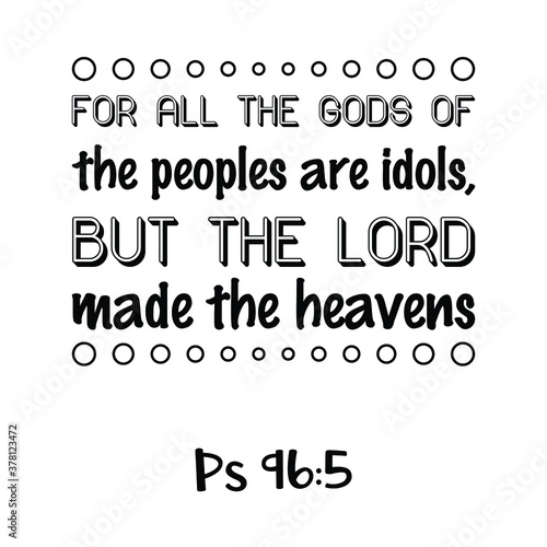  For all the gods of the peoples are idols, but the LORD made the heavens. Bible verse quote