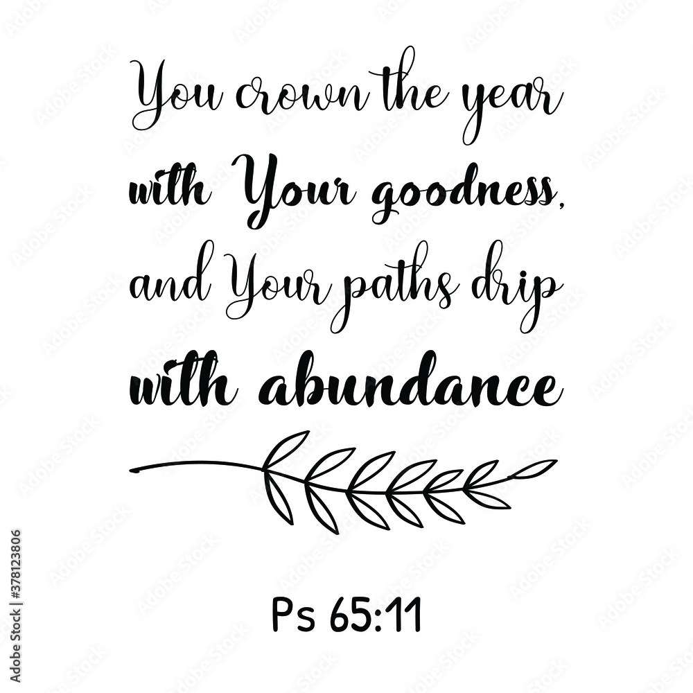 You crown the year with Your goodness, and Your paths drip with abundance. Bible verse quote You crown the year with Your goodness, and Your paths drip with abundance. Bible verse quote