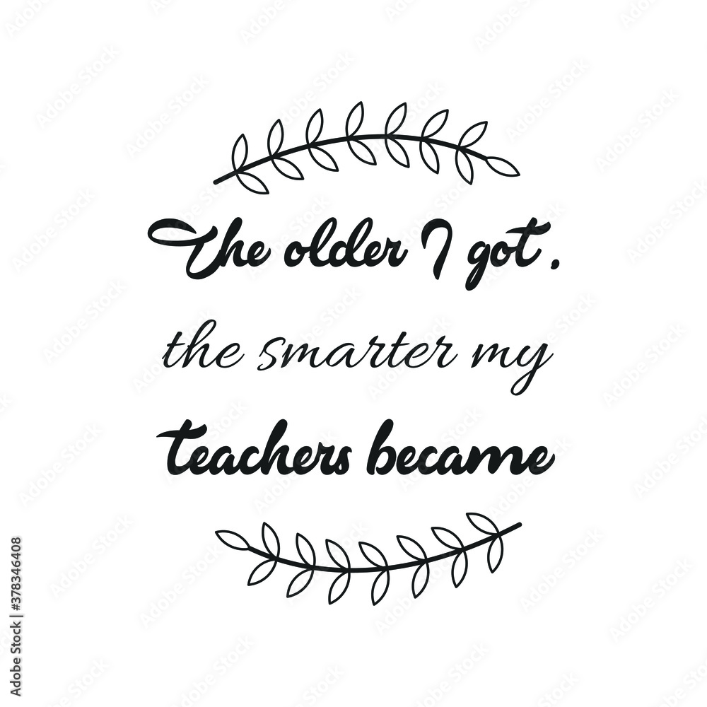The older I got, the smarter my teachers became. Vector Quote