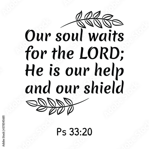 Our soul waits for the LORD; He is our help and our shield. Bible verse quote