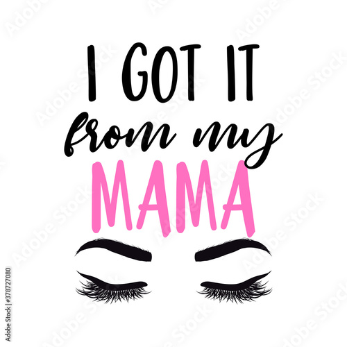I got it from my mama - Lettering inspiring calligraphy poster with text and eyelashes. Hand drawn cute eyes. Good for t-shirt, mug, scrap booking, pajamas, mask.