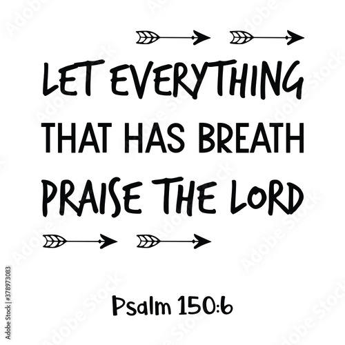  Let everything that has breath praise the Lord. Bible verse quote