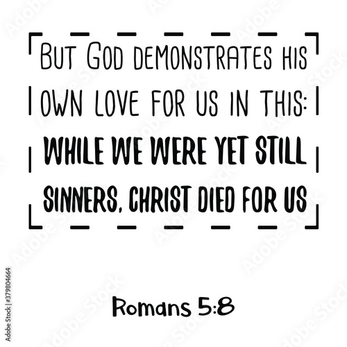 But God demonstrates his own love for us in this While we were yet still sinners, Christ died for us. Bible verse quote