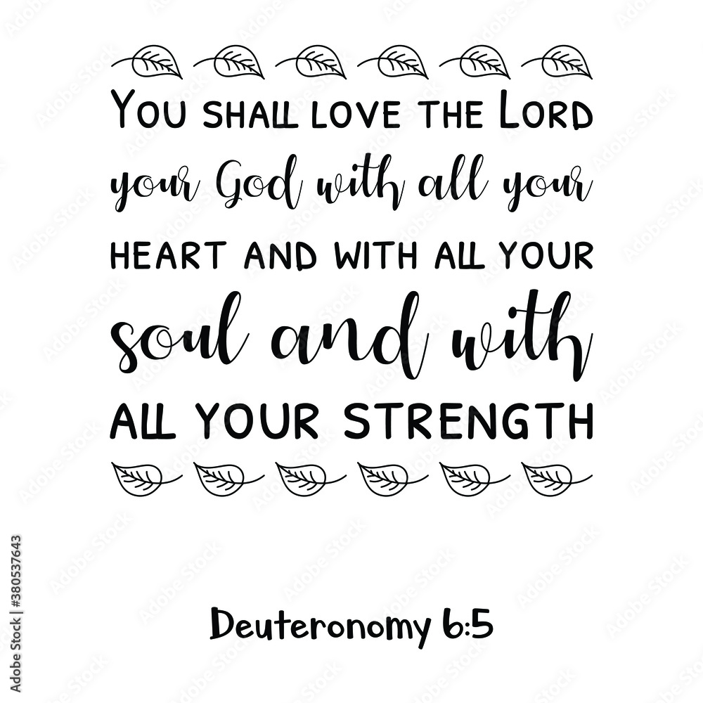 You shall love the Lord your God with all your heart and with all your soul and with all your strength. Bible verse quote