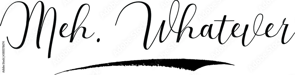 Meh. Whatever Cursive Calligraphy Black Color Text On White Background Meh. Whatever Cursive Calligraphy Black Color Text On White Background