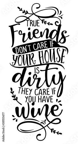 True Friends Don't Care If Your House Is Dirty, They Care If You Have WINE - Concept with wine quote. Good for scrap booking, motivation posters for pubs, restaurants, kitchen, gifts, bar sets.