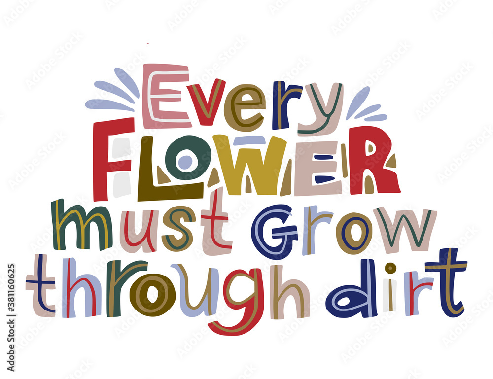 Every flower must grow through dirt. Hand drawn vector inspiration lettering quote. Positive text illustration for greeting card, poster and apparel shirt design.