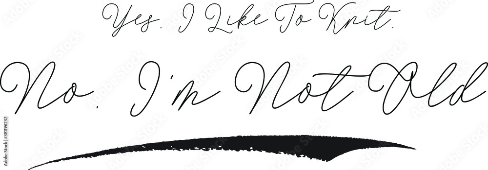 Yes, I Like To Knit. No. I'm Not Old Calligraphy White Color Text On Black Background Yes, I Like To Knit. No. I'm Not Old Calligraphy White Color Text On Black Background