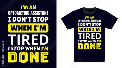 Optometric assistant T Shirt Design. I 'm a optometric assistant I Don't Stop When I'm Tired, I Stop When I'm Done
