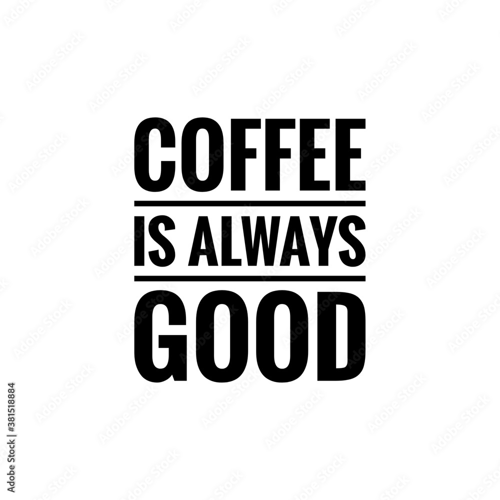 ''Coffee is always good'' ''Coffee is always good''