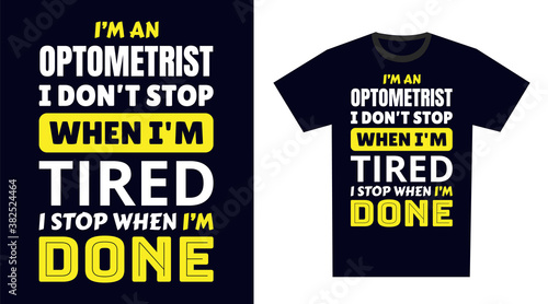 Optometrist T Shirt Design. I 'm a Optometrist I Don't Stop When I'm Tired, I Stop When I'm Done