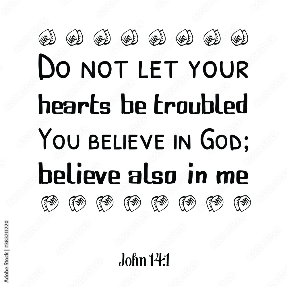 Do not let your hearts be troubled. You believe in God; believe also in