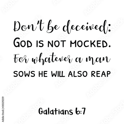 Don’t be deceived God is not mocked. For whatever a man sows he will also reap. Bible verse quote