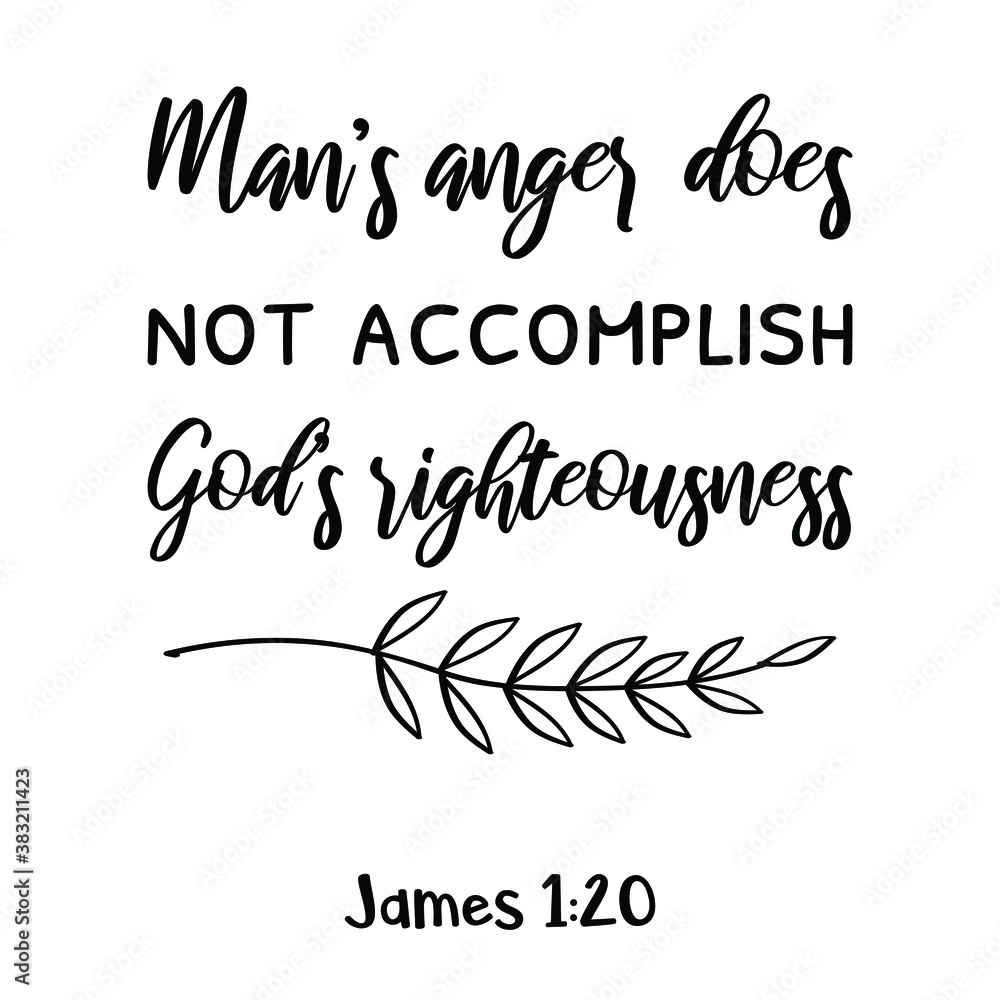 Man’s anger does not accomplish God’s righteousness. Bible verse quote Man’s anger does not accomplish God’s righteousness. Bible verse quote