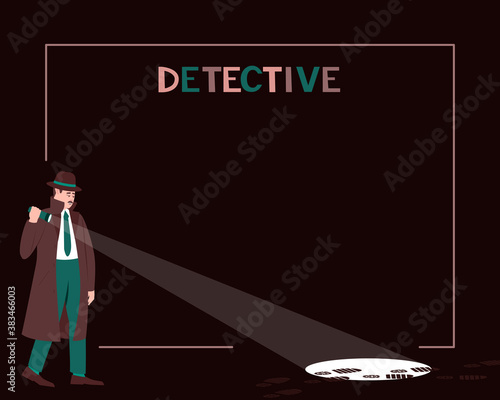 Frame with detective with flashlight on dark background. Search for evidence in the dark. Murder investigation concept. Dark background. Flat vector illustration.