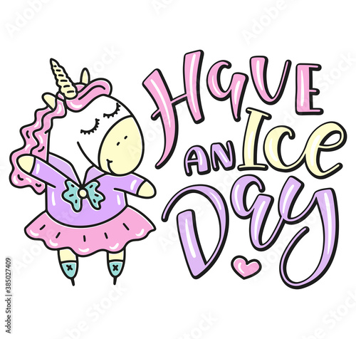 Have a ice day handwritten lettering and cartoon unicorn standing on ice skating. Vector illustration isolated on white background. Sports motivation inscription.. 