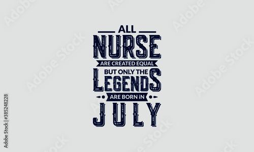 All Nurse Are Created Equal But Only The Legends Are Born In July