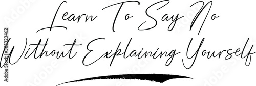 Learn To Say No Without Explaining Yourself. Calligraphy Handwritten Typography Text on
White Background