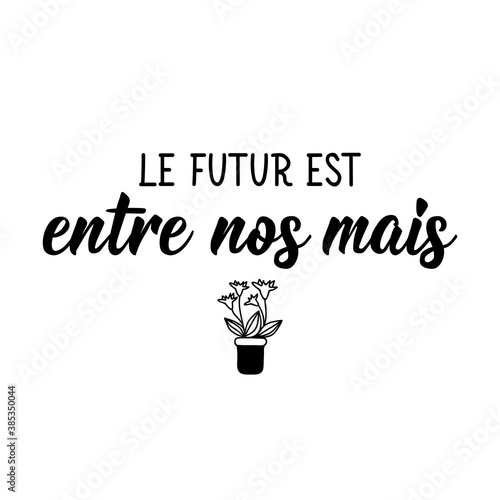 Future is in our hands - in French language. Lettering. Ink illustration. Modern brush calligraphy.
