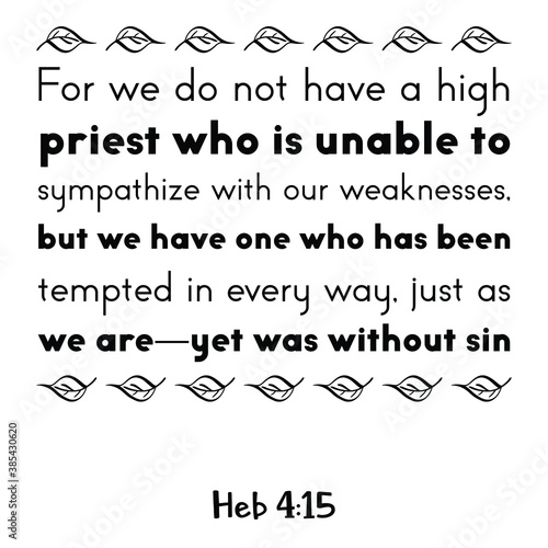 For we do not have a high priest who is unable to sympathize with our weaknesses. Bible verse quote