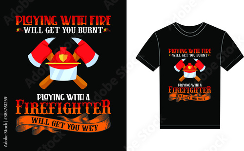 Playing With Fire Will Get You Burnt Playing With A Firefighter Will Get You Wet Typography Vector graphic for a t-shirt. Vector Poster, typographic quote or t-shirt.