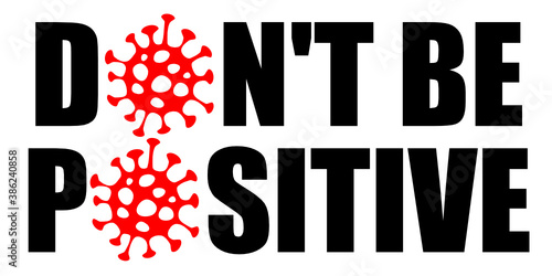 Dont Be Positive sign with illustration of coronavirus instead of O as a call for better precautions to prevent further spread of a corona virus