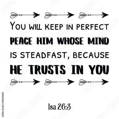You will keep in perfect peace him whose mind is steadfast, because he trusts in you. Bible verse quote