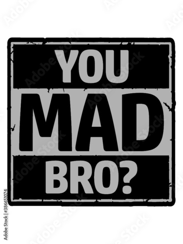 You Mad Bro 