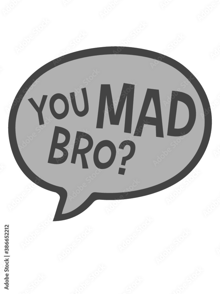 You Mad Bro You Mad Bro