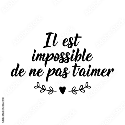 It is impossible not to love you - in French language. Lettering. Ink illustration. Modern brush calligraphy.