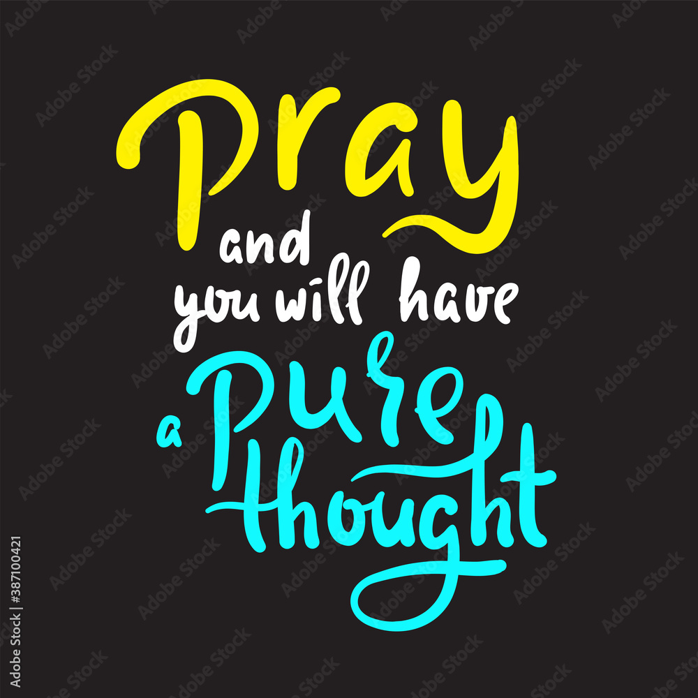 Pray and you will have a pure thought - inspire motivational religious quote. Hand drawn beautiful lettering. Print for inspirational poster, t-shirt, bag, cups, card, flyer, sticker, badge. Pray and you will have a pure thought - inspire motivational religious quote. Hand drawn beautiful lettering. Print for inspirational poster, t-shirt, bag, cups, card, flyer, sticker, badge.