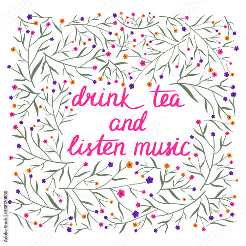 Drink tea and listen music. Hand drawn lettering in floral frame. Cute vector illustration with flowers background and quote.