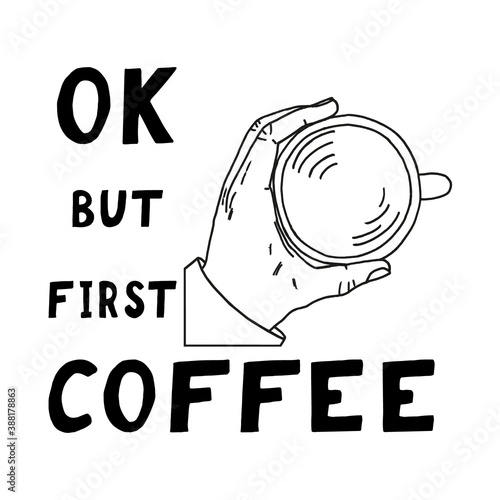 hand holds a cup with a drink and lettering ok but first coffee sketch hand drawn doodle. poster, card, vector, monochrome, minimalism. coffee