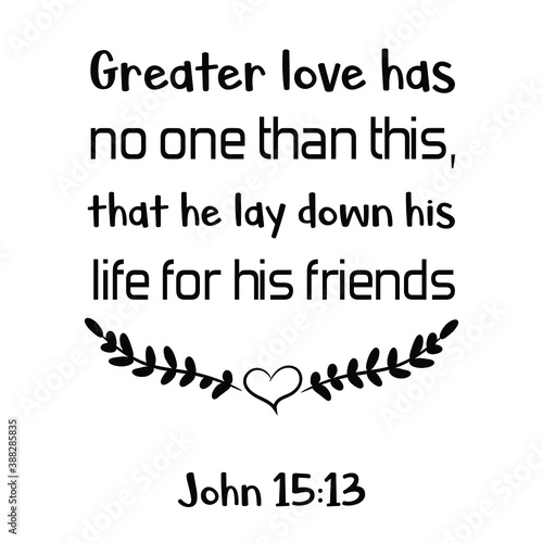  Greater love has no one than this, that he lay down his life for his friends. Bible verse quote