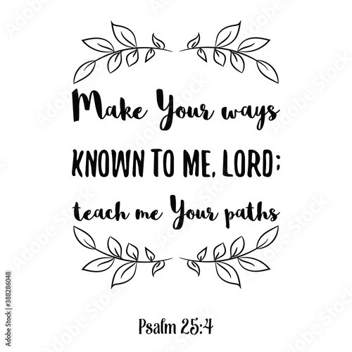 Make Your ways known to me, LORD; teach me Your paths. Bible verse quote