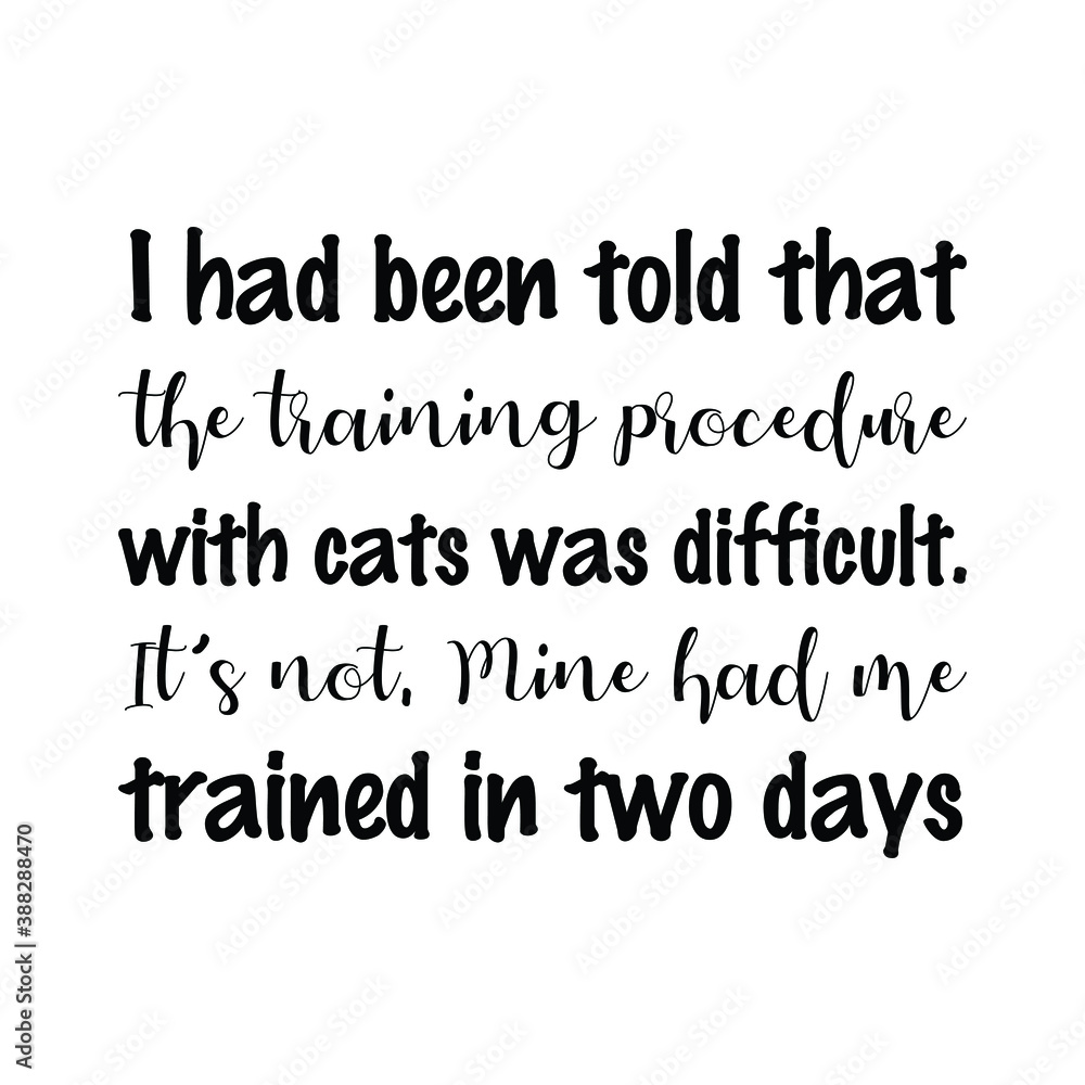 I had been told that the training procedure with cats was difficult. Vector Quote I had been told that the training procedure with cats was difficult. Vector Quote