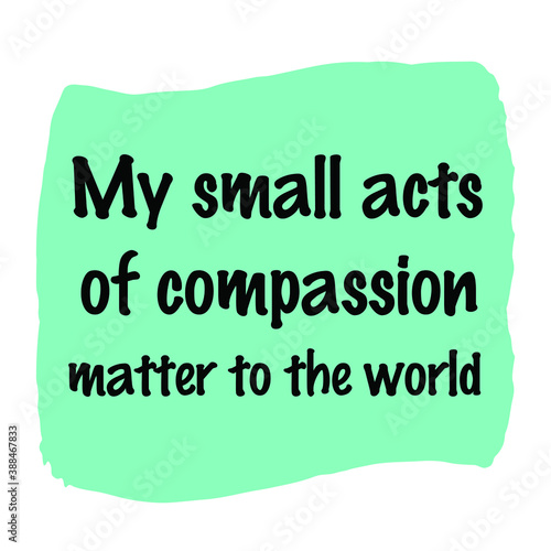 My small acts of compassion matter to the world. Vector Quote