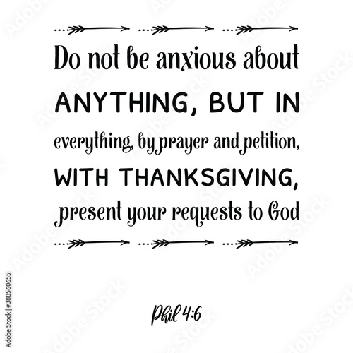 Do not be anxious about anything  but in everything  by prayer and petition  with thanksgiving. Bible verse quote