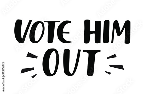 Vote him out hand drawn lettering design. Call to vote poster. Motivational election quote. 