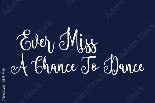 Ever Miss A Chance To Dance Cursive Calligraphy White Color Text On Dork Grey Background