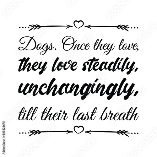 Dogs. Once they love, they love steadily, unchangingly, till their last breath. Vector Quote