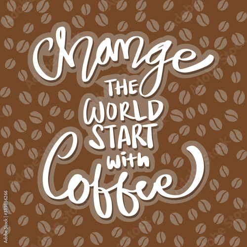 Change the world start with coffee. Quote typography.
