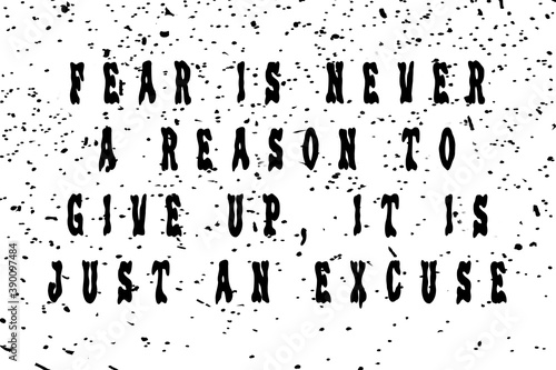 Fear is never a reason to give up, it is just an excuse! Motivation and trendy design for printing. Vintage grunge effect on light background with black splashes. Inspirational typography concept.